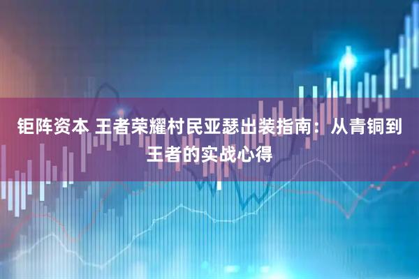 钜阵资本 王者荣耀村民亚瑟出装指南：从青铜到王者的实战心得