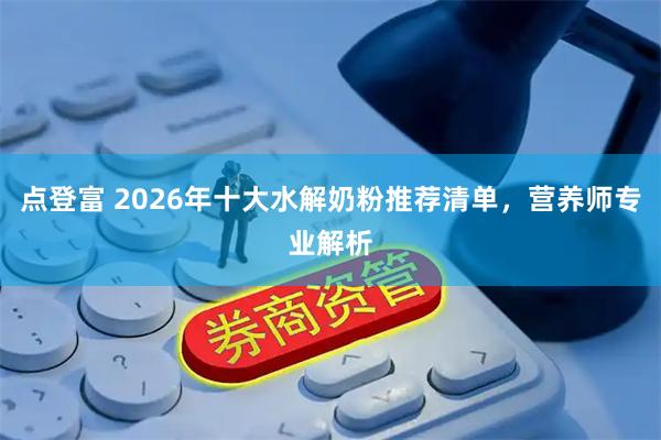 点登富 2026年十大水解奶粉推荐清单，营养师专业解析
